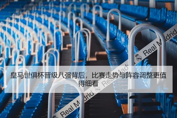 皇马世俱杯晋级八强背后，比赛走势与阵容调整更值得细看 - bet365